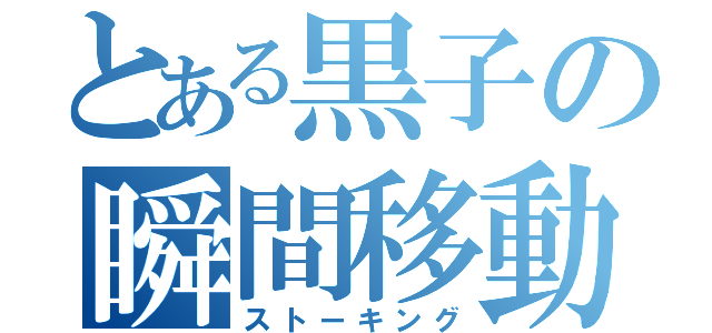 とある黒子の瞬間移動（ストーキング）