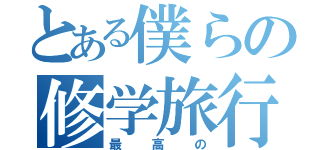 とある僕らの修学旅行（最高の）