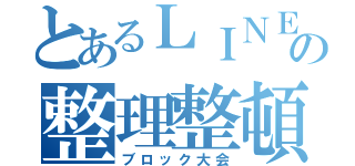 とあるＬＩＮＥの整理整頓（ブロック大会）