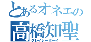 とあるオネエの高橋知聖（クレイジーボーイ）