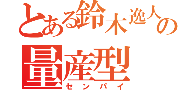 とある鈴木逸人の量産型（センパイ）