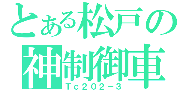 とある松戸の神制御車（Ｔｃ２０２－３）