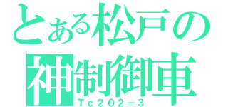 とある松戸の神制御車（Ｔｃ２０２－３）