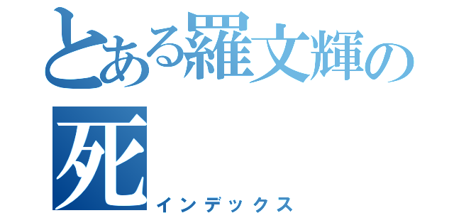 とある羅文輝の死（インデックス）