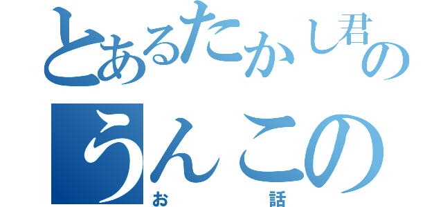 とあるたかし君のうんこの（お話）