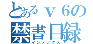 とあるｖ６の禁書目録（インデックス）