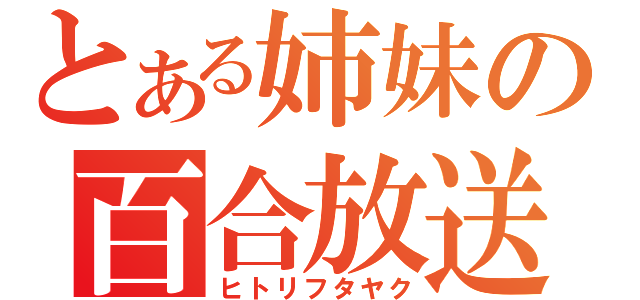 とある姉妹の百合放送（ヒトリフタヤク）