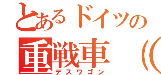 とあるドイツの重戦車（笑）（デスワゴン）