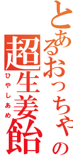 とあるおっちゃんの超生姜飴（ひやしあめ）