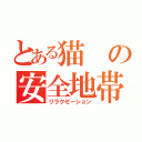 とある猫の安全地帯（リラクゼーション）