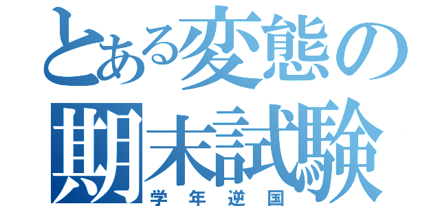 とある変態の期末試験（学年逆国）