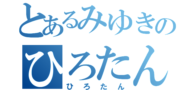 とあるみゆきのひろたん（ひろたん）