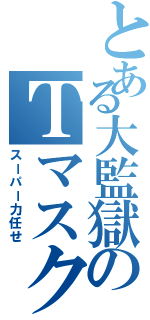 とある大監獄のＴマスク（スーパー力任せ）