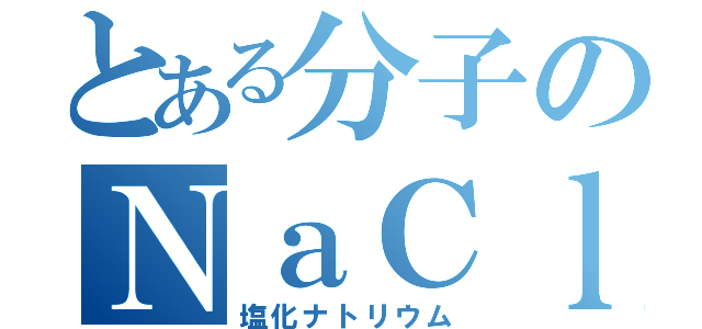 とある分子のＮａＣｌ（塩化ナトリウム）