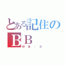 とある記住のＢＢ（好友：Ｄ）