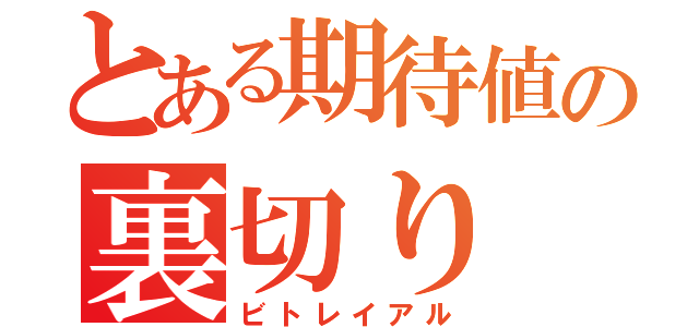 とある期待値の裏切り（ビトレイアル）