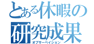 とある休暇の研究成果（オブサーベイション）