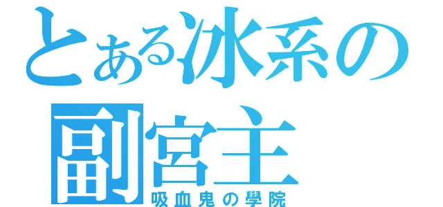 とある冰系の副宮主（吸血鬼の學院）