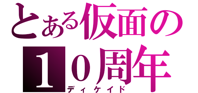 とある仮面の１０周年（ディケイド）