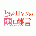 とあるＨＶＮの悪口雑言（ＫＯＹＡＭＡ）