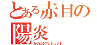 とある赤目の陽炎（カゲロウプロジェクト）