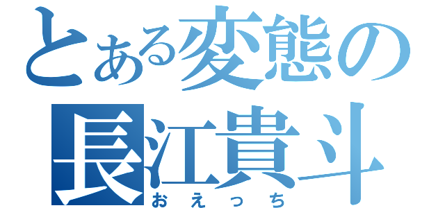 とある変態の長江貴斗（おえっち）