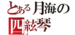 とある月海の四絃琴（Ｊ）