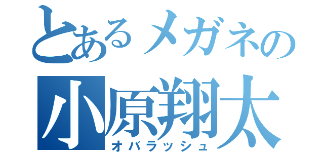 とあるメガネの小原翔太（オバラッシュ）