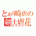 とある畸虐の剣士虐花（致命誘惑）