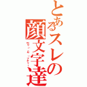 とあるスレの顔文字達（ｍ９（＾Д＾）プギャー）