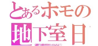 とあるホモの地下室日記（（遠野！お前が好きだったんだよ！））