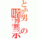 とある男の賭博黙示録（ざわ・・・ざわ・・・）