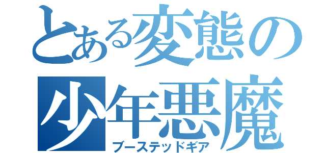 とある変態の少年悪魔（ブーステッドギア）