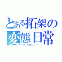 とある拓架の変態日常（下ネタって素晴らしい！！！）