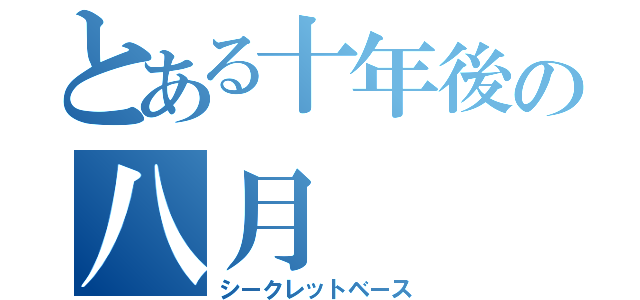 とある十年後の八月（シークレットベース）