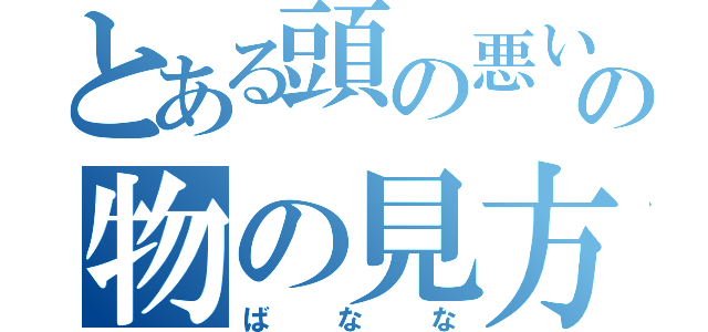 とある頭の悪い人の物の見方（ばなな）