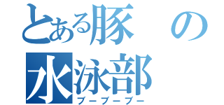 とある豚の水泳部（ブーブーブー）