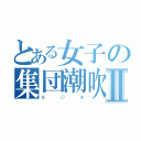 とある女子の集団潮吹Ⅱ（Ｓ    ○    Ｘ）