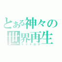 とある神々の世界再生（ラグナロク）