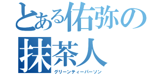 とある佑弥の抹茶人（グリーンティーパーソン）