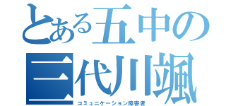 とある五中の三代川颯（コミュニケーション障害者）