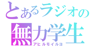 とあるラジオの無力学生（アヒルモイルヨ）