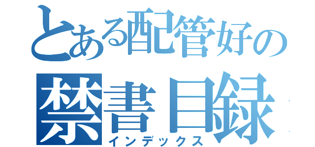 とある配管好の禁書目録（インデックス）