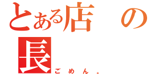 とある店の長（ごめん。）