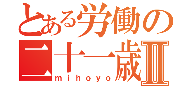 とある労働の二十一歳Ⅱ（ｍｉｈｏｙｏ）