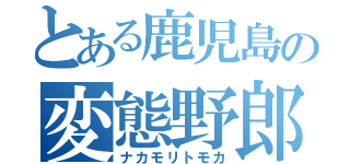 とある鹿児島の変態野郎（ナカモリトモカ）