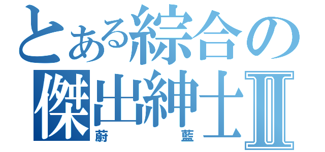 とある綜合の傑出紳士Ⅱ（蔚藍）