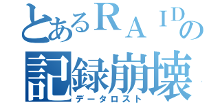 とあるＲＡＩＤの記録崩壊（データロスト）