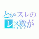 とあるスレのレス数が（半端ねえ）