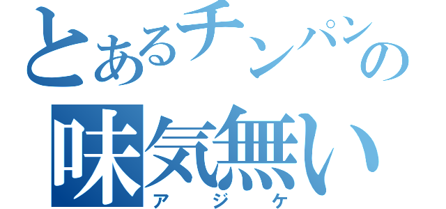 とあるチンパンの味気無い人（アジケ）